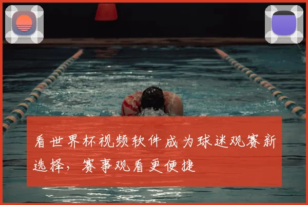 看世界杯视频软件成为球迷观赛新选择，赛事观看更便捷