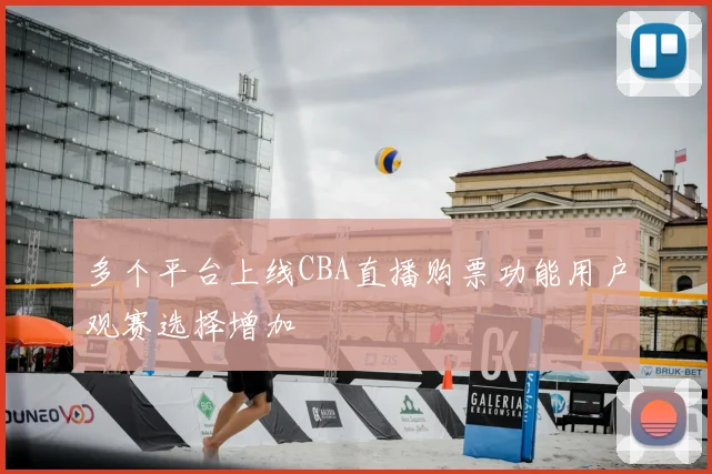 多个平台上线CBA直播购票功能用户观赛选择增加