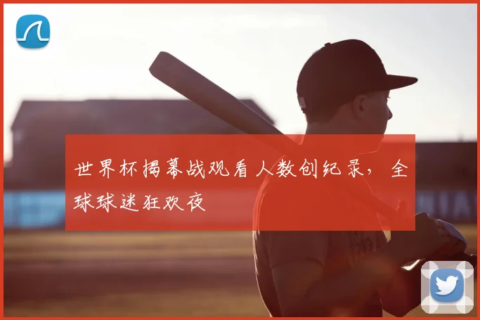 世界杯揭幕战观看人数创纪录，全球球迷狂欢夜