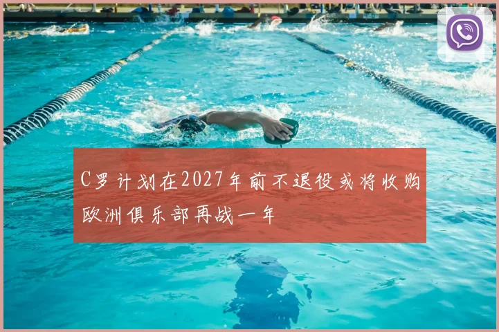 C罗计划在2027年前不退役或将收购欧洲俱乐部再战一年