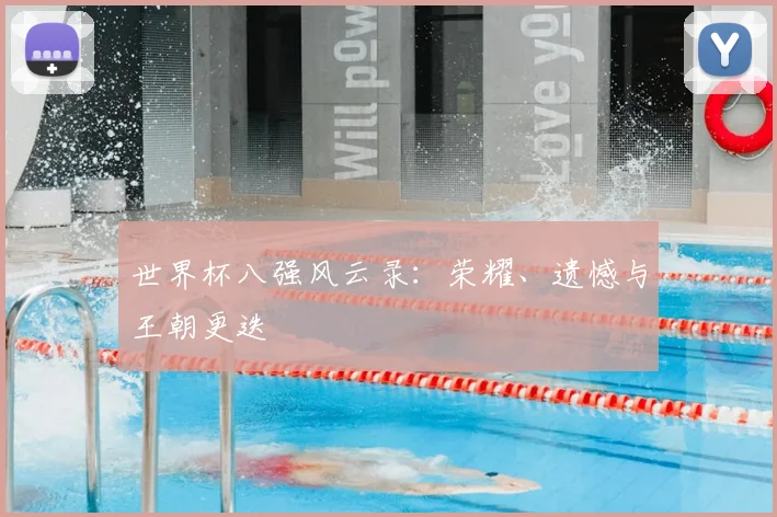 世界杯八强风云录：荣耀、遗憾与王朝更迭
