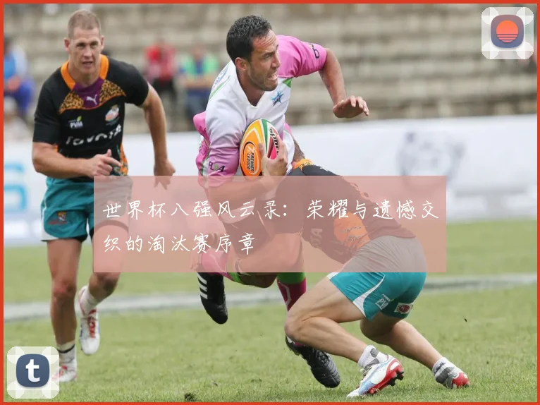 世界杯八强风云录：荣耀与遗憾交织的淘汰赛序章