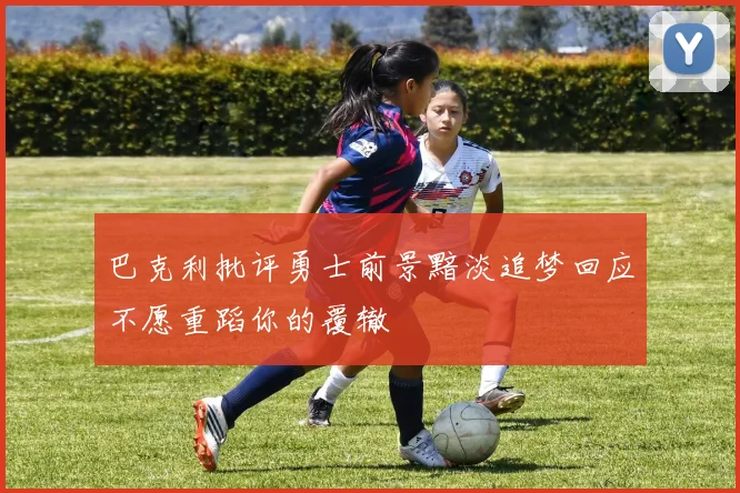 巴克利批评勇士前景黯淡追梦回应不愿重蹈你的覆辙