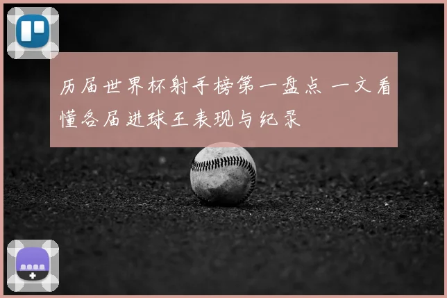 历届世界杯射手榜第一盘点 一文看懂各届进球王表现与纪录
