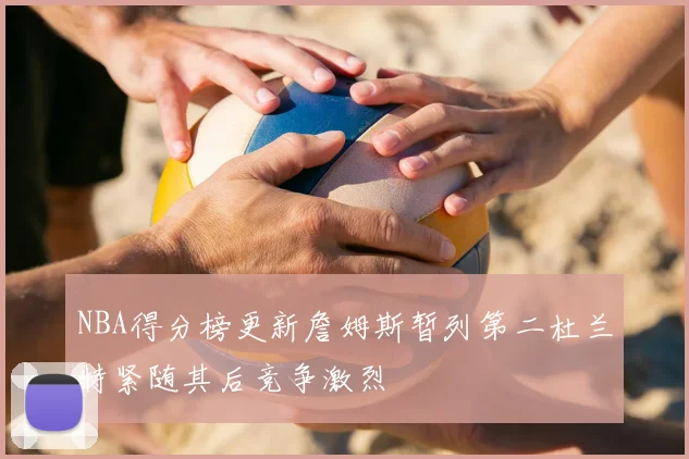 NBA得分榜更新詹姆斯暂列第二杜兰特紧随其后竞争激烈